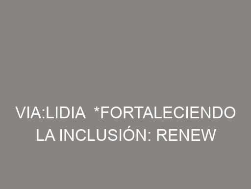Via:Lidia  *Fortaleciendo la Inclusión: Renew celebra su séptimo aniversario con la creación de su fundación*